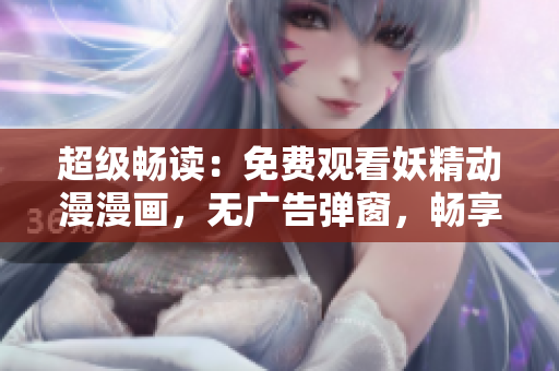 超級暢讀：免費觀看妖精動漫漫畫，無廣告彈窗，暢享精彩故事