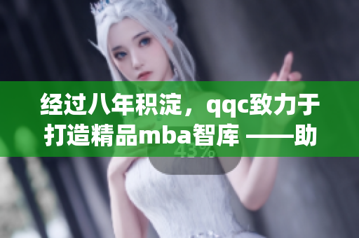 經過八年積淀，qqc致力于打造精品mba智庫 ——助您一路高飛(1)