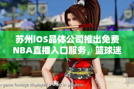 蘇州iOS晶體公司推出免費NBA直播入口服務，籃球迷福音！
