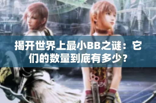 揭開世界上最小BB之謎：它們的數量到底有多少？