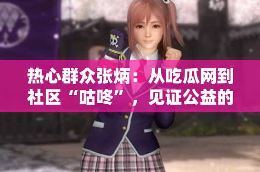 熱心群眾張炳：從吃瓜網到社區“咕咚”，見證公益的力量