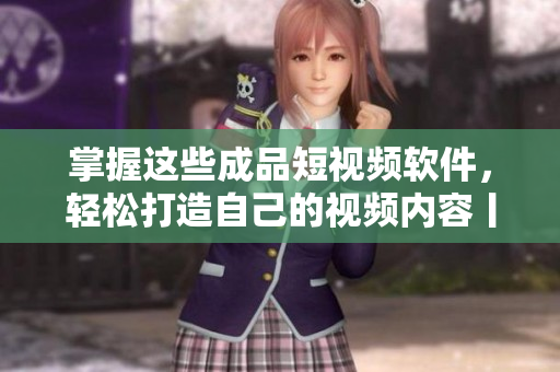 掌握這些成品短視頻軟件，輕松打造自己的視頻內(nèi)容丨蘋果版成品短視頻軟件網(wǎng)站大全