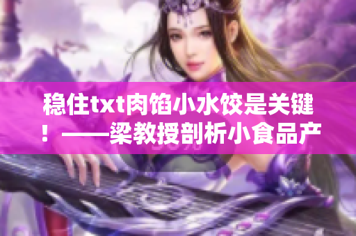 穩住txt肉餡小水餃是關鍵！——梁教授剖析小食品產業鏈的“密室”