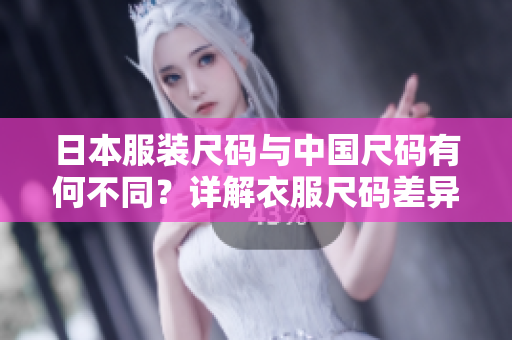 日本服裝尺碼與中國尺碼有何不同？詳解衣服尺碼差異及選購技巧