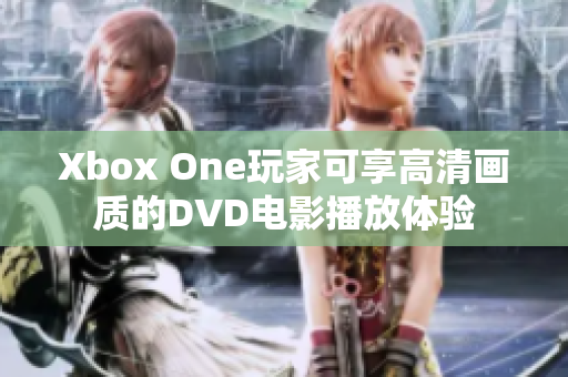 Xbox One玩家可享高清畫質的DVD電影播放體驗