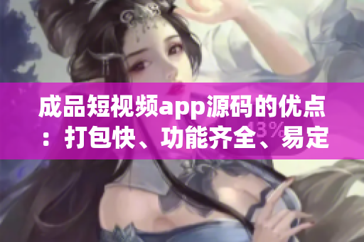 成品短視頻app源碼的優點：打包快、功能齊全、易定制(1)