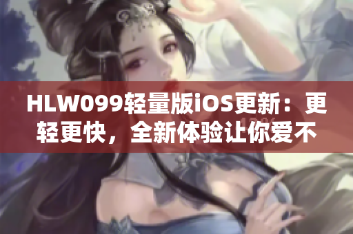 HLW099輕量版iOS更新：更輕更快，全新體驗讓你愛不釋手！