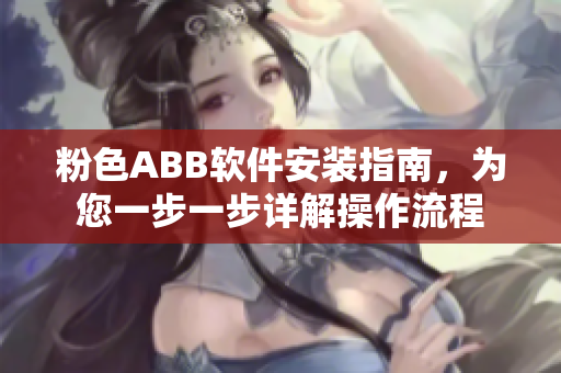 粉色ABB軟件安裝指南，為您一步一步詳解操作流程