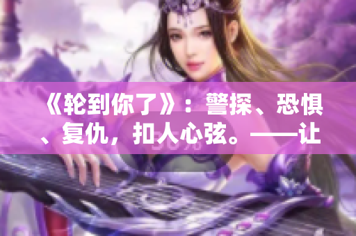 《輪到你了》：警探、恐懼、復仇，扣人心弦。——讓你根本停不下來的追劇體驗！