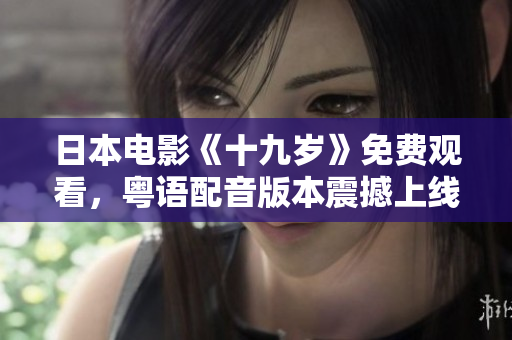 日本電影《十九歲》免費觀看，粵語配音版本震撼上線!