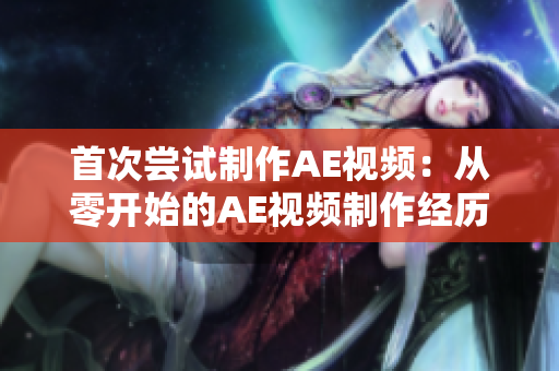 首次嘗試制作AE視頻：從零開始的AE視頻制作經歷分享