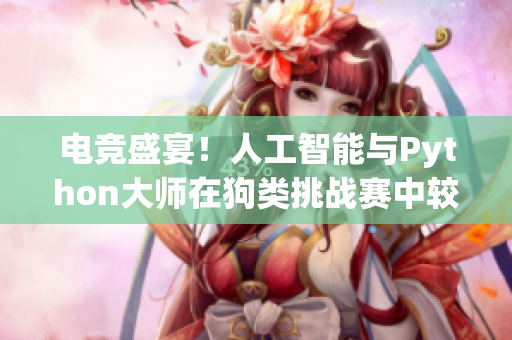 電競盛宴！人工智能與Python大師在狗類挑戰賽中較量精彩瞬間