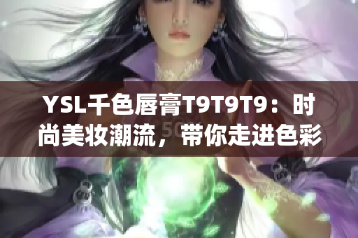 YSL千色唇膏T9T9T9：時尚美妝潮流，帶你走進色彩的視覺盛宴(1)