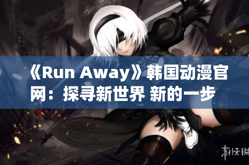 《Run Away》韓國動漫官網(wǎng)：探尋新世界 新的一步 