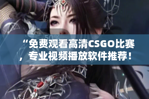 “免費觀看高清CSGO比賽，專業(yè)視頻播放軟件推薦！”