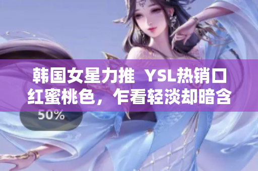 韓國女星力推  YSL熱銷口紅蜜桃色，乍看輕淡卻暗含高級氣息