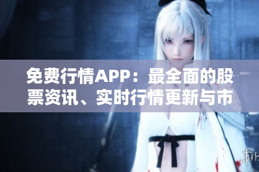 免費行情APP：最全面的股票資訊、實時行情更新與市場分析工具