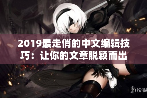 2019最走俏的中文編輯技巧：讓你的文章脫穎而出