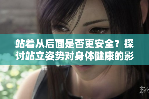 站著從后面是否更安全？探討站立姿勢對身體健康的影響