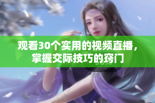 觀看30個實用的視頻直播，掌握交際技巧的竅門