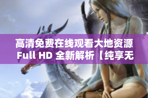 高清免費在線觀看大地資源 Full HD 全新解析【純享無廣告】