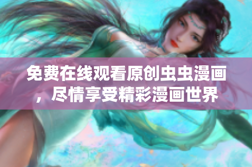 免費在線觀看原創蟲蟲漫畫，盡情享受精彩漫畫世界