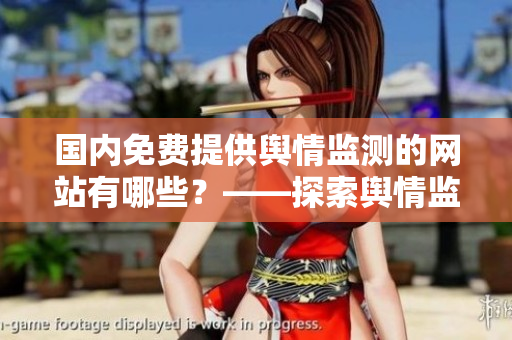 國內免費提供輿情監測的網站有哪些？——探索輿情監測軟件的現狀