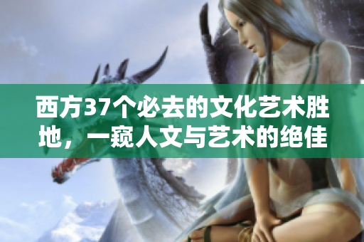 西方37個必去的文化藝術勝地，一窺人文與藝術的絕佳之美！
