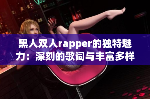 黑人雙人rapper的獨特魅力：深刻的歌詞與豐富多樣的音樂風格
