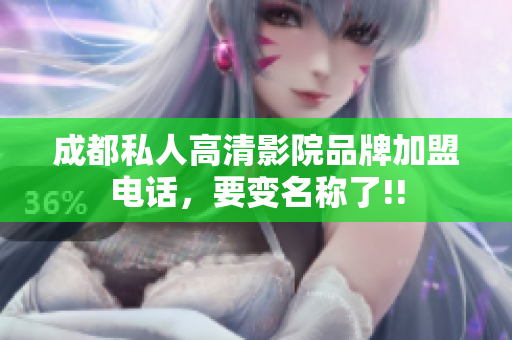 成都私人高清影院品牌加盟電話，要變名稱了!!
