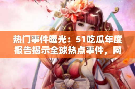 熱門事件曝光：51吃瓜年度報告揭示全球熱點事件，網友實力圍觀！