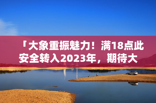 「大象重振魅力！滿18點此安全轉入2023年，期待大放異彩」