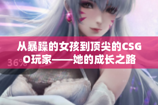 從暴躁的女孩到頂尖的CSGO玩家——她的成長之路