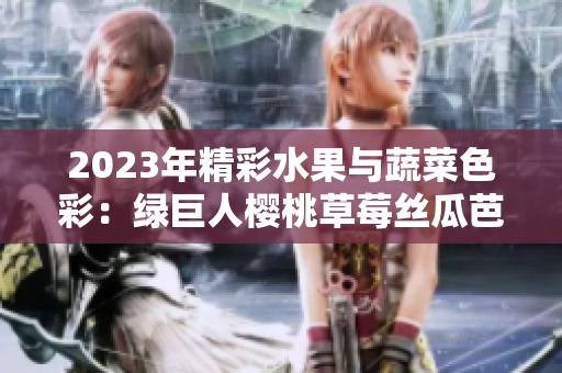 2023年精彩水果與蔬菜色彩：綠巨人櫻桃草莓絲瓜芭樂秋葵粉色風華