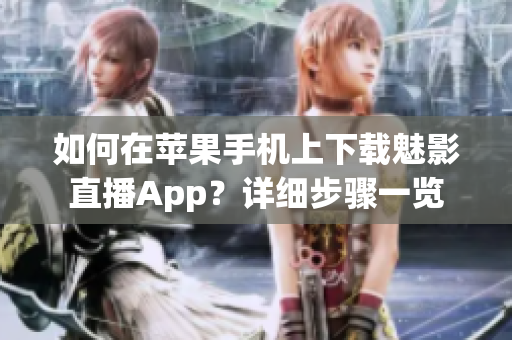 如何在蘋果手機上下載魅影直播App？詳細步驟一覽