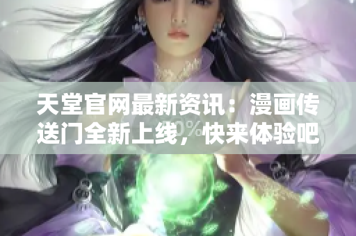天堂官網(wǎng)最新資訊：漫畫傳送門全新上線，快來體驗吧