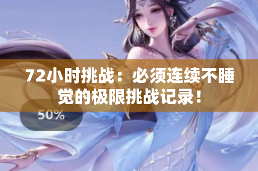 72小時挑戰(zhàn)：必須連續(xù)不睡覺的極限挑戰(zhàn)記錄！