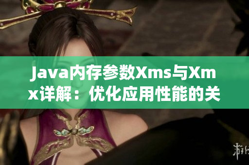 Java內(nèi)存參數(shù)Xms與Xmx詳解：優(yōu)化應(yīng)用性能的關(guān)鍵