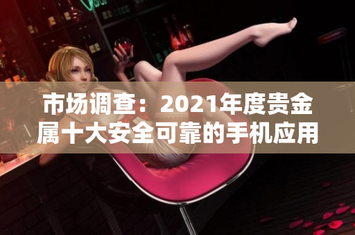 市場(chǎng)調(diào)查：2021年度貴金屬十大安全可靠的手機(jī)應(yīng)用平臺(tái)推薦
