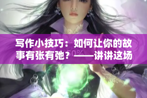 寫作小技巧：如何讓你的故事有張有弛？——講講這場惡戰(zhàn)