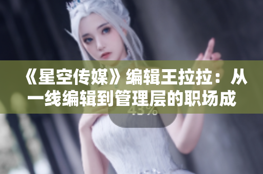 《星空傳媒》編輯王拉拉：從一線編輯到管理層的職場成長之路