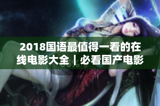 2018國語最值得一看的在線電影大全｜必看國產電影推薦