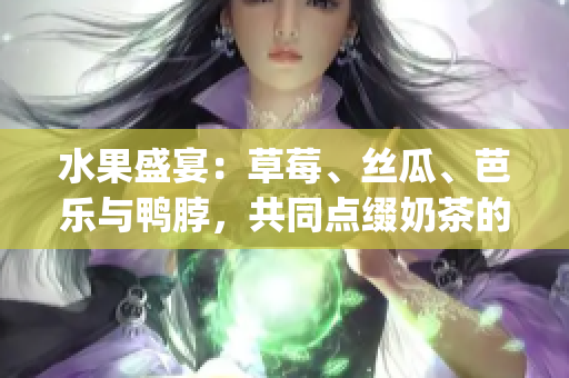 水果盛宴：草莓、絲瓜、芭樂與鴨脖，共同點綴奶茶的華美造型(1)