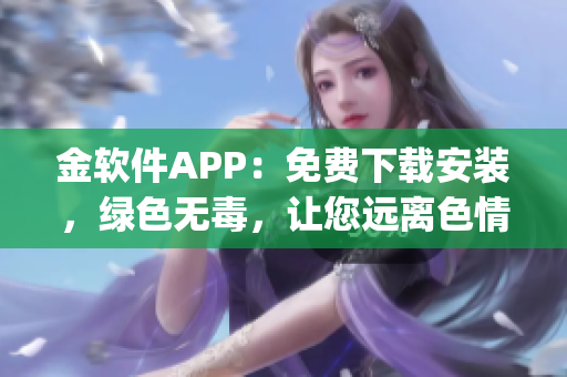 金軟件APP：免費(fèi)下載安裝，綠色無毒，讓您遠(yuǎn)離色情內(nèi)容(1)