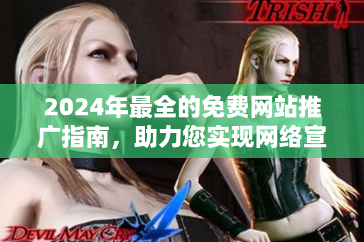 2024年最全的免費網(wǎng)站推廣指南，助力您實現(xiàn)網(wǎng)絡宣傳大突破！