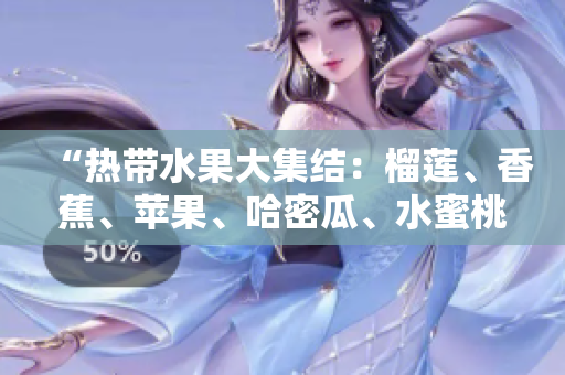 “熱帶水果大集結(jié)：榴蓮、香蕉、蘋果、哈密瓜、水蜜桃盛夏齊聚”
