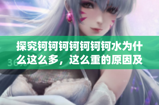 探究鈳鈳鈳鈳鈳鈳鈳水為什么這么多，這么重的原因及其對環境的影響(1)