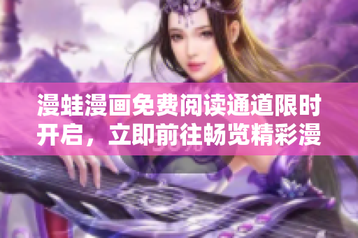 漫蛙漫畫免費閱讀通道限時開啟，立即前往暢覽精彩漫畫！