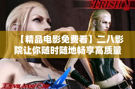 【精品電影免費看】二八影院讓你隨時隨地暢享高質(zhì)量電影！