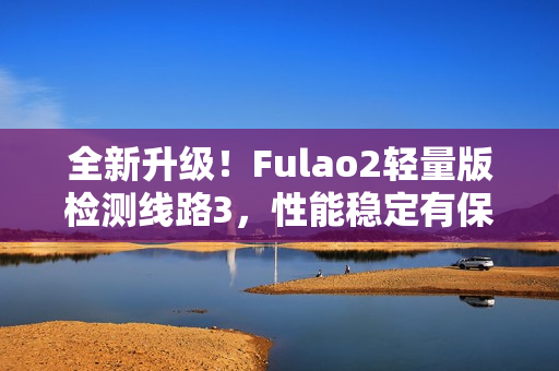 全新升級！Fulao2輕量版檢測線路3，性能穩定有保證
